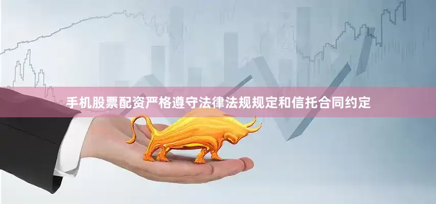 手机股票配资严格遵守法律法规规定和信托合同约定