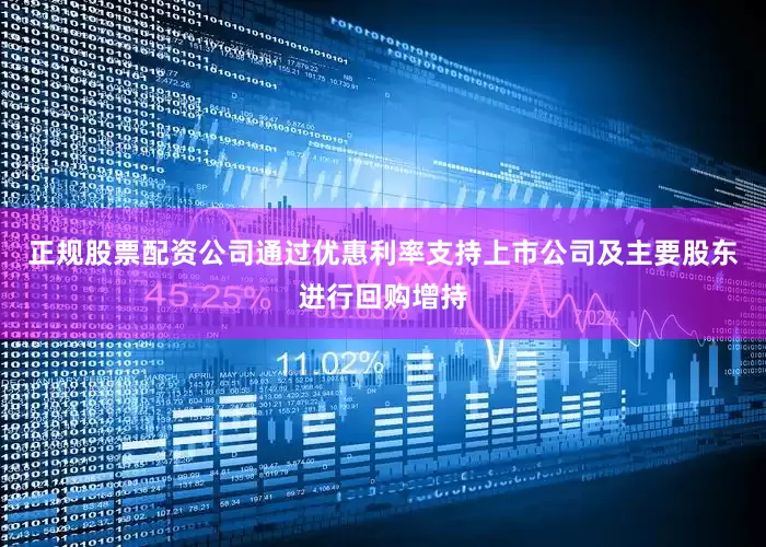正规股票配资公司通过优惠利率支持上市公司及主要股东进行回购增持