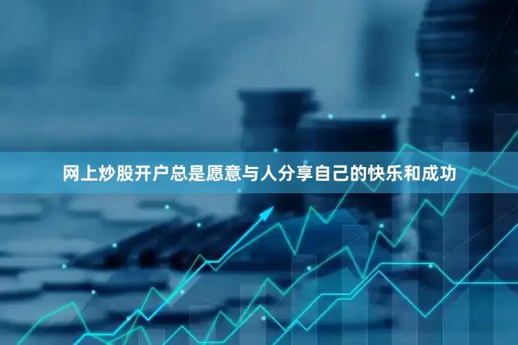 网上炒股开户总是愿意与人分享自己的快乐和成功