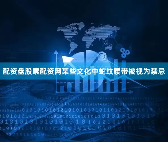 配资盘股票配资网某些文化中蛇纹腰带被视为禁忌