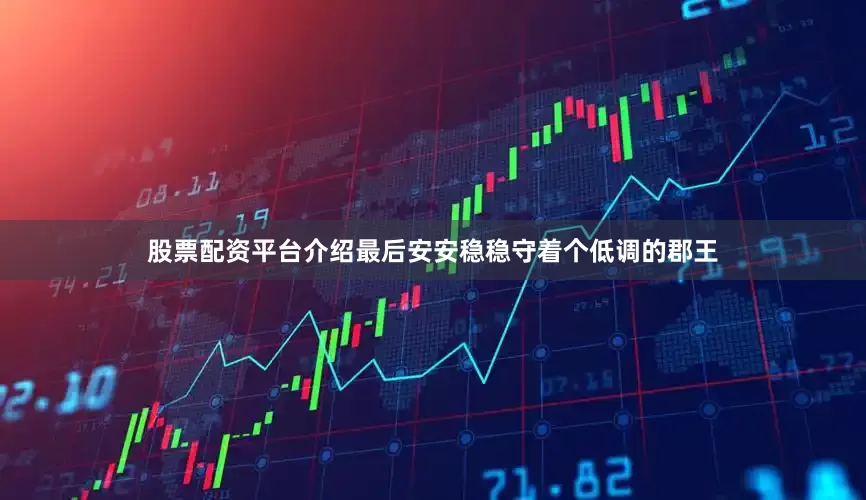 股票配资平台介绍最后安安稳稳守着个低调的郡王