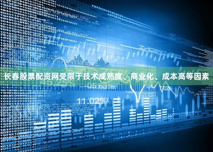 长春股票配资网受限于技术成熟度、商业化、成本高等因素