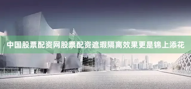 中国股票配资网股票配资遮瑕隔离效果更是锦上添花