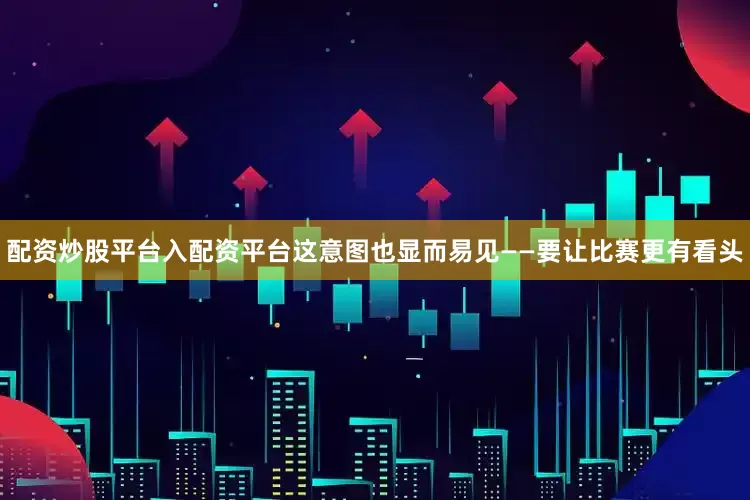 配资炒股平台入配资平台这意图也显而易见——要让比赛更有看头