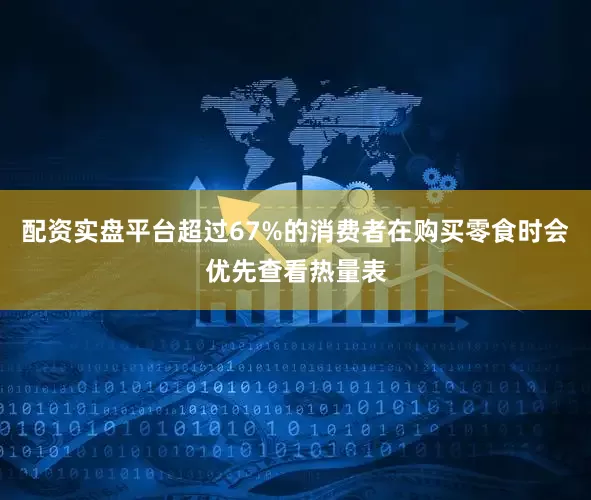 配资实盘平台超过67%的消费者在购买零食时会优先查看热量表