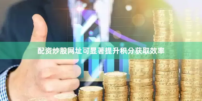 配资炒股网址可显著提升积分获取效率