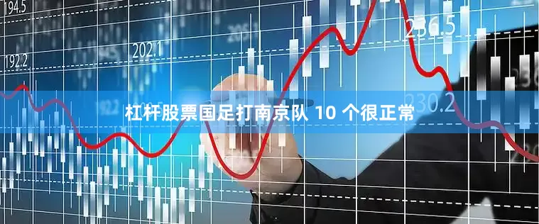 杠杆股票国足打南京队 10 个很正常