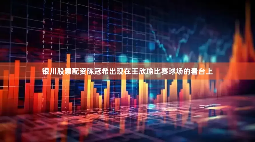 银川股票配资陈冠希出现在王欣瑜比赛球场的看台上