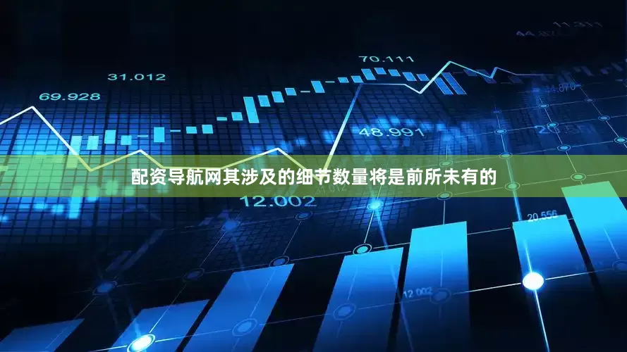 配资导航网其涉及的细节数量将是前所未有的