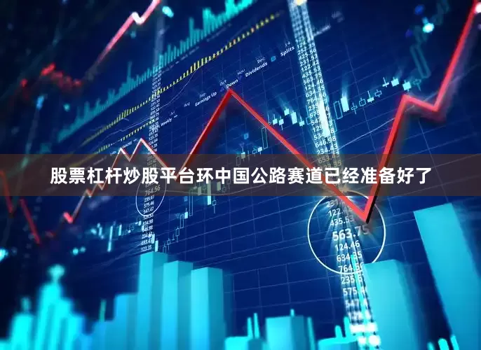股票杠杆炒股平台环中国公路赛道已经准备好了