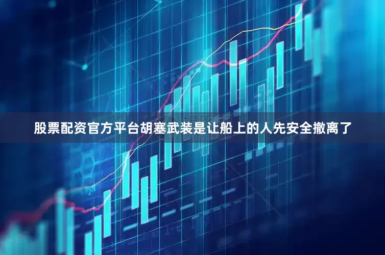 股票配资官方平台胡塞武装是让船上的人先安全撤离了