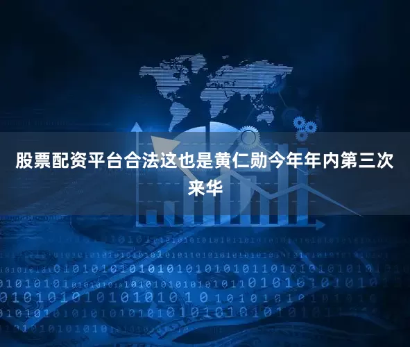 股票配资平台合法这也是黄仁勋今年年内第三次来华