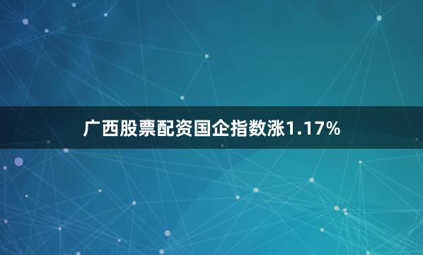 广西股票配资国企指数涨1.17%