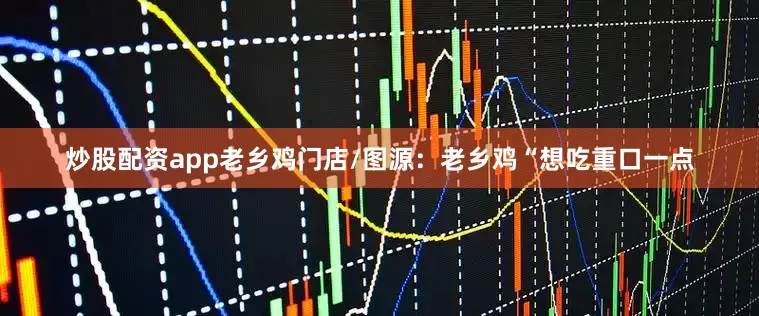 炒股配资app　　老乡鸡门店/图源：老乡鸡　　“想吃重口一点