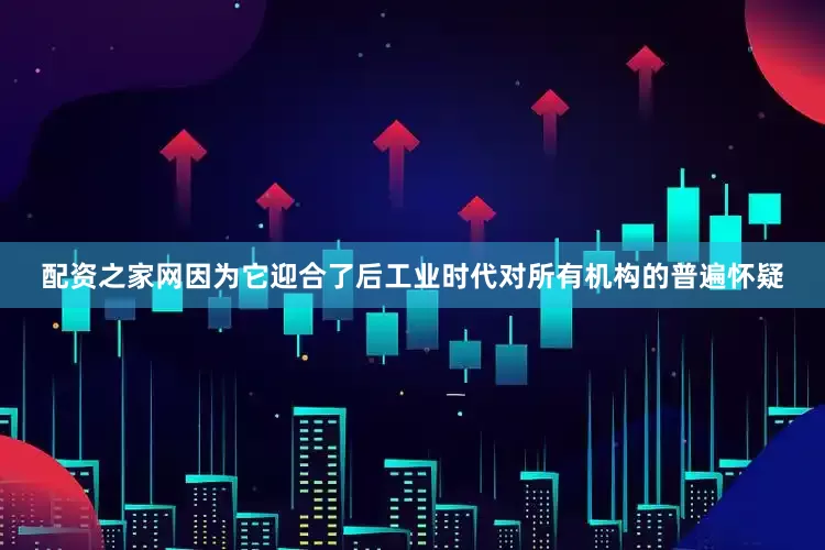 配资之家网因为它迎合了后工业时代对所有机构的普遍怀疑