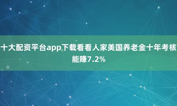 十大配资平台app下载看看人家美国养老金十年考核能赚7.2%