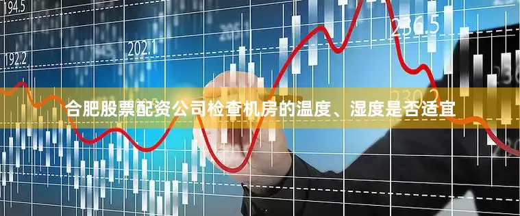 合肥股票配资公司检查机房的温度、湿度是否适宜