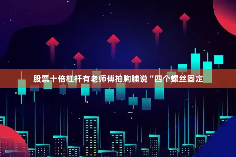 股票十倍杠杆有老师傅拍胸脯说“四个螺丝固定