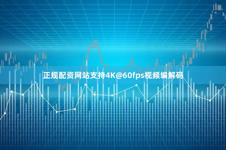 正规配资网站支持4K@60fps视频编解码