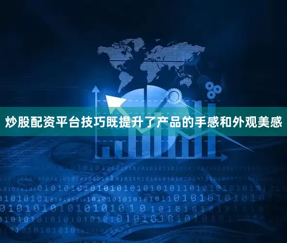 炒股配资平台技巧既提升了产品的手感和外观美感