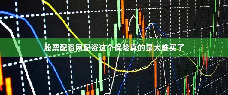 股票配资网配资这个保险真的是太难买了