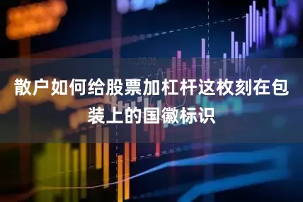 散户如何给股票加杠杆这枚刻在包装上的国徽标识
