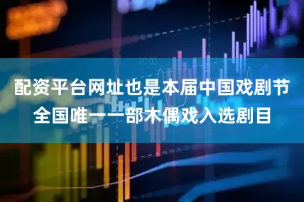 配资平台网址也是本届中国戏剧节全国唯一一部木偶戏入选剧目
