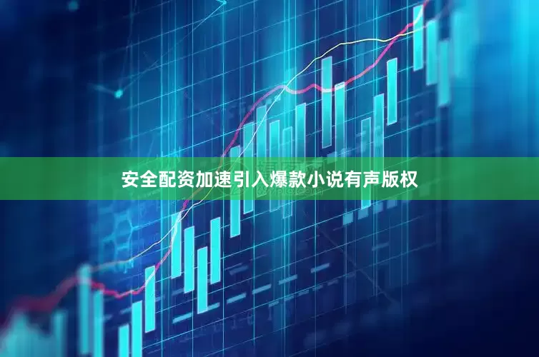 安全配资加速引入爆款小说有声版权