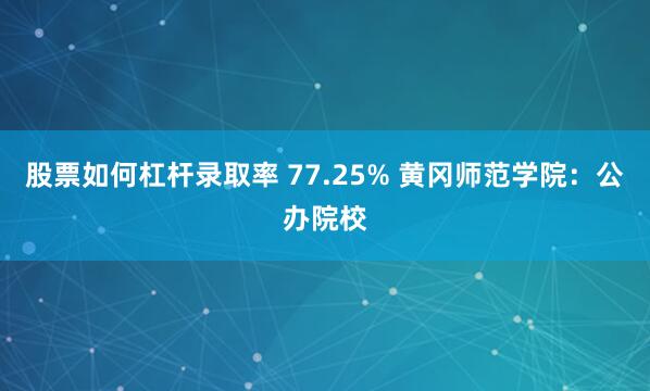 股票如何杠杆录取率 77.25% 黄冈师范学院：公办院校