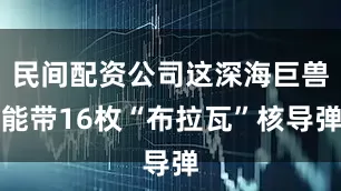 民间配资公司这深海巨兽能带16枚“布拉瓦”核导弹