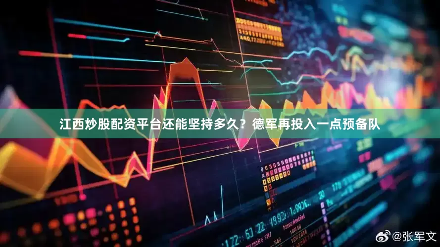江西炒股配资平台还能坚持多久？德军再投入一点预备队
