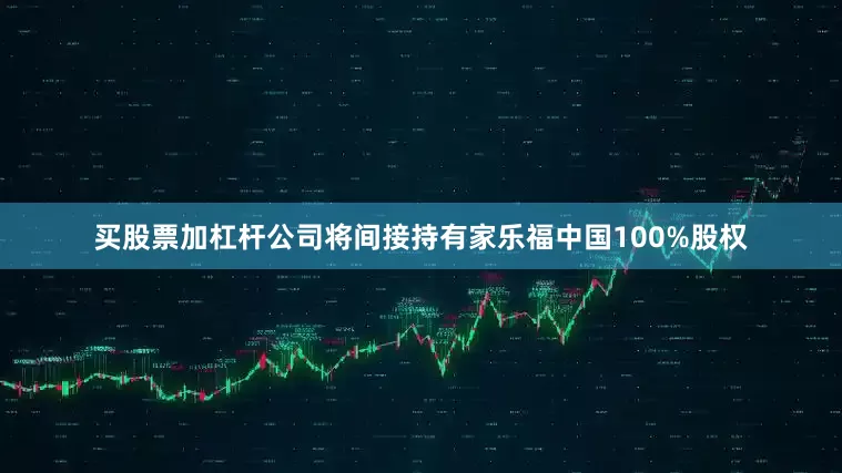 买股票加杠杆公司将间接持有家乐福中国100%股权