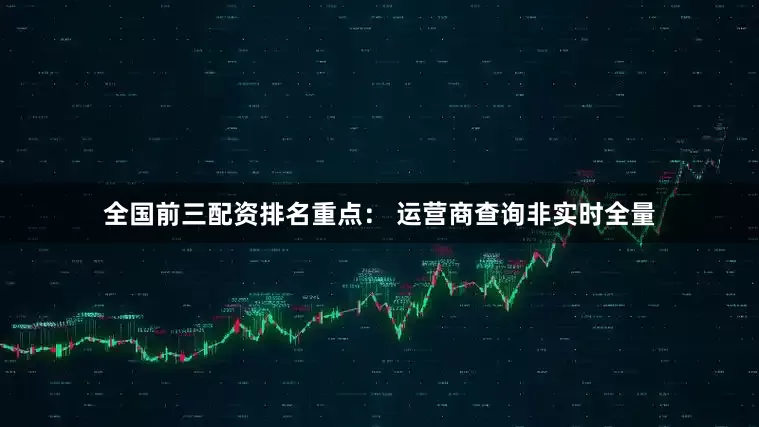 全国前三配资排名重点： 运营商查询非实时全量