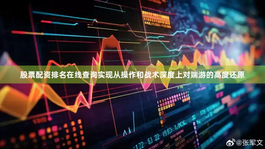 股票配资排名在线查询实现从操作和战术深度上对端游的高度还原
