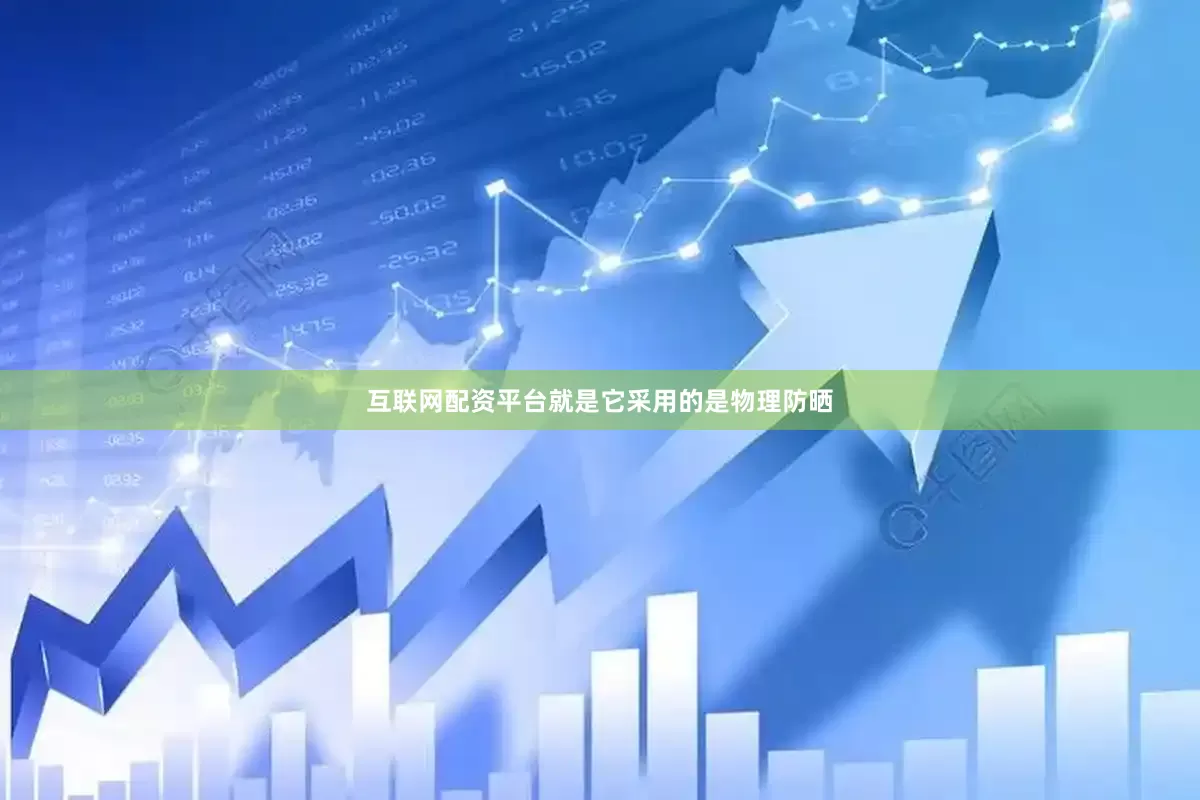 互联网配资平台就是它采用的是物理防晒
