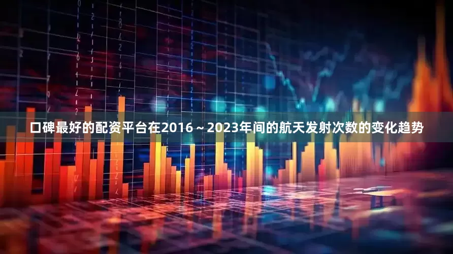 口碑最好的配资平台在2016～2023年间的航天发射次数的变化趋势