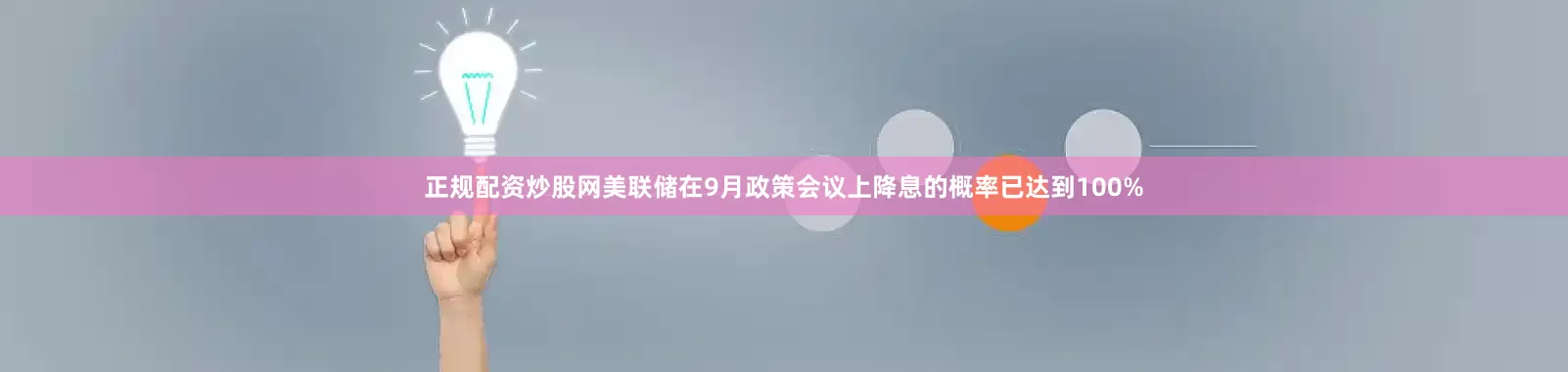 正规配资炒股网美联储在9月政策会议上降息的概率已达到100%