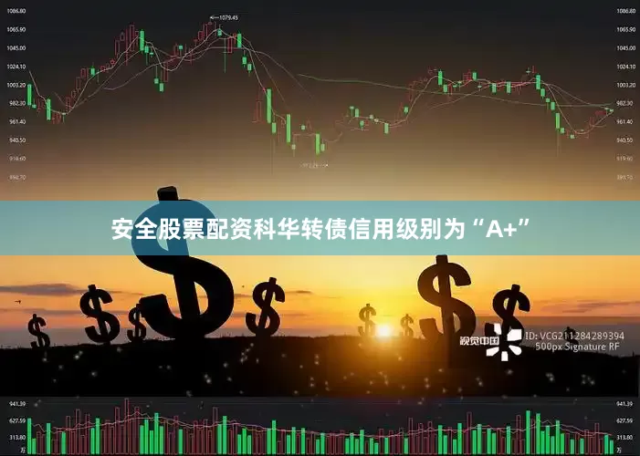 安全股票配资科华转债信用级别为“A+”