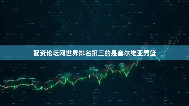配资论坛网世界排名第三的是塞尔维亚男篮