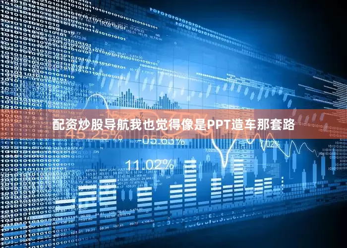 配资炒股导航我也觉得像是PPT造车那套路