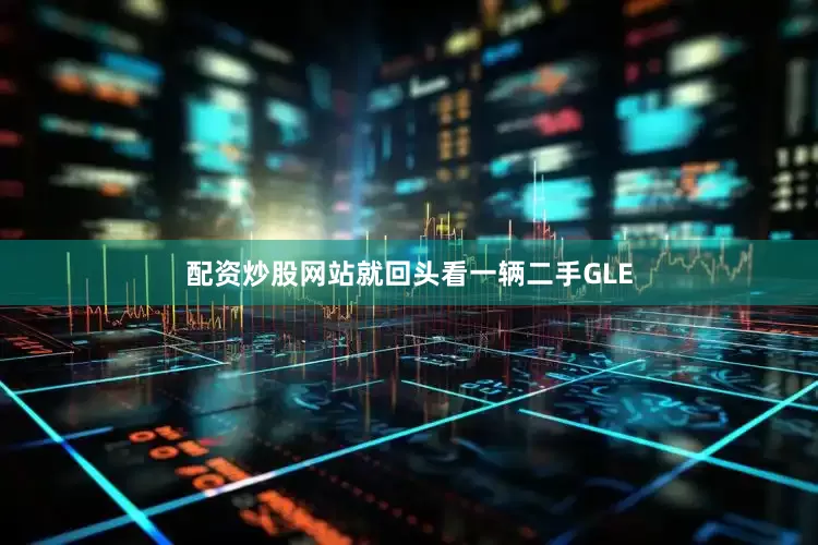 配资炒股网站就回头看一辆二手GLE